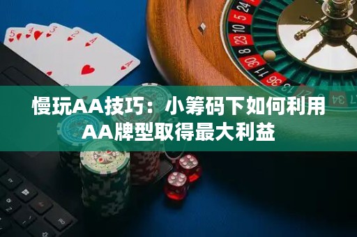 慢玩AA技巧：小筹码下如何利用AA牌型取得最大利益