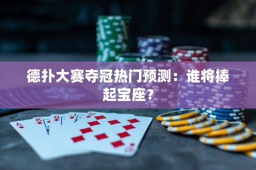 德扑大赛夺冠热门预测：谁将捧起宝座？