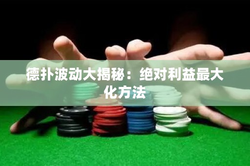 德扑波动大揭秘：绝对利益最大化方法