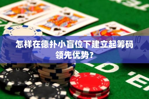 怎样在德扑小盲位下建立起筹码领先优势？