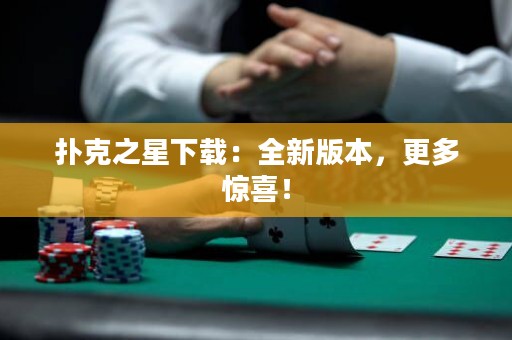 扑克之星下载：全新版本，更多惊喜！