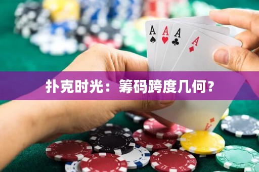 扑克时光：筹码跨度几何？