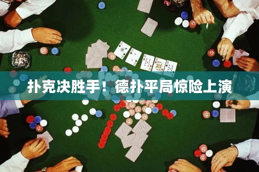 扑克决胜手！德扑平局惊险上演