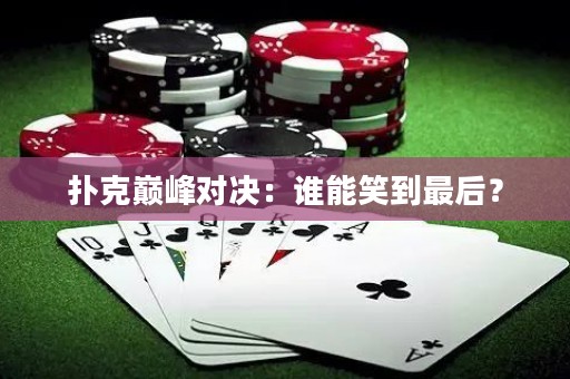 扑克巅峰对决：谁能笑到最后？