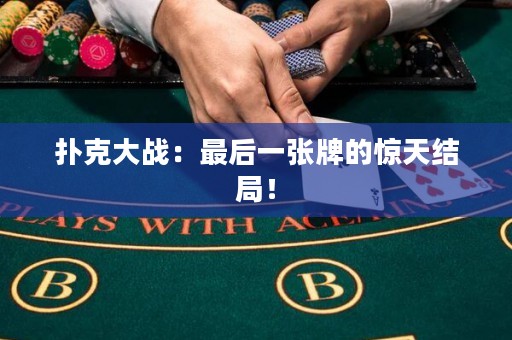 扑克大战：最后一张牌的惊天结局！