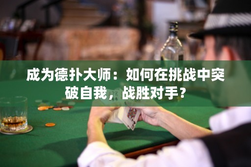 成为德扑大师：如何在挑战中突破自我，战胜对手？