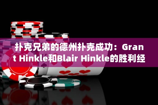 扑克兄弟的德州扑克成功：Grant Hinkle和Blair Hinkle的胜利经验分享