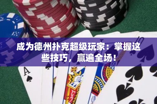 成为德州扑克超级玩家：掌握这些技巧，赢遍全场！