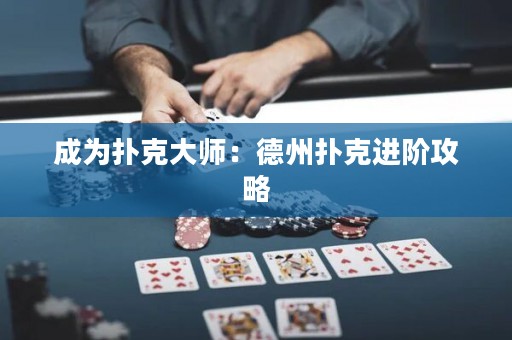 成为扑克大师：德州扑克进阶攻略