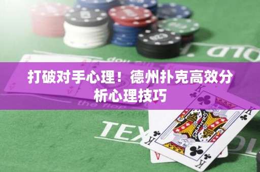 打破对手心理！德州扑克高效分析心理技巧