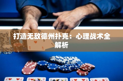打造无敌德州扑克：心理战术全解析
