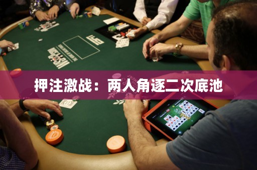 押注激战：两人角逐二次底池