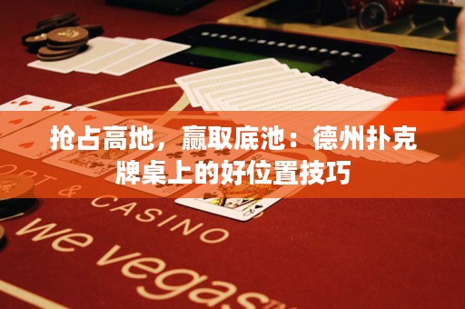 抢占高地，赢取底池：德州扑克牌桌上的好位置技巧