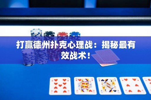 打赢德州扑克心理战：揭秘最有效战术！