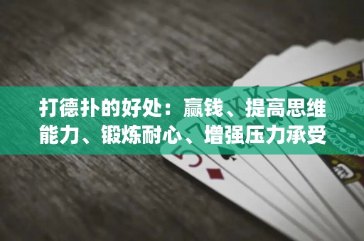 打德扑的好处：赢钱、提高思维能力、锻炼耐心、增强压力承受能力，让你逐渐成为德扑高手