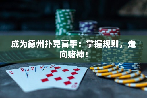 成为德州扑克高手：掌握规则，走向赌神！