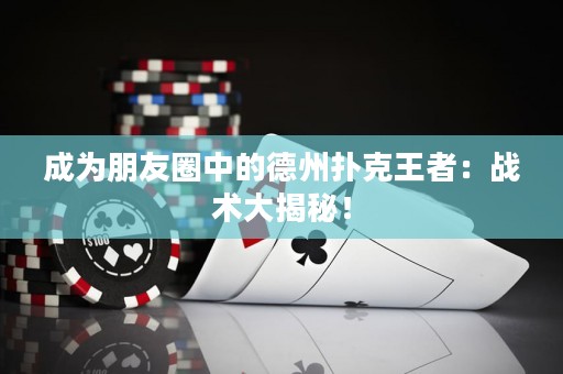 成为朋友圈中的德州扑克王者：战术大揭秘！