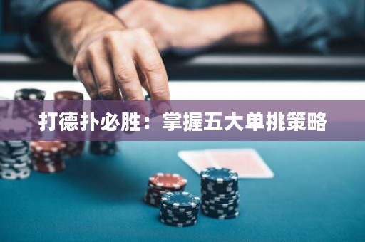 打德扑必胜：掌握五大单挑策略