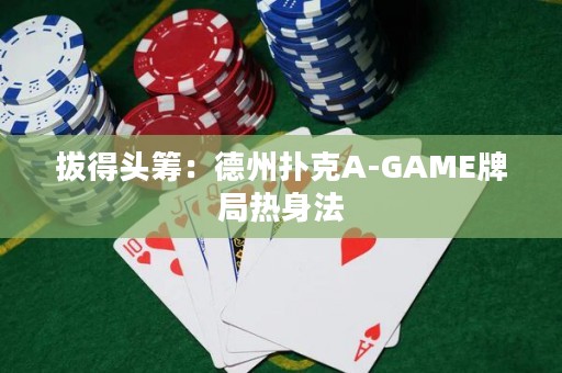 拔得头筹：德州扑克A-GAME牌局热身法