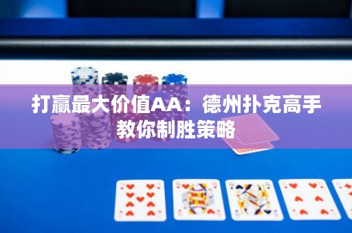 打赢最大价值AA：德州扑克高手教你制胜策略