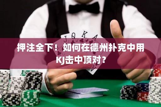 押注全下！如何在德州扑克中用KJ击中顶对？