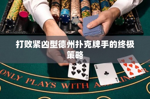 打败紧凶型德州扑克牌手的终极策略