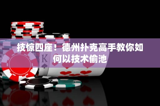 技惊四座！德州扑克高手教你如何以技术偷池
