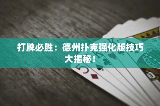 打牌必胜：德州扑克强化版技巧大揭秘！