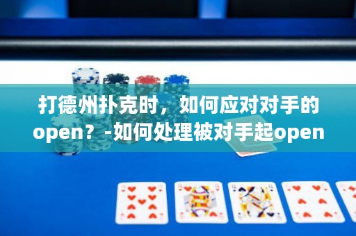 打德州扑克时，如何应对对手的open？-如何处理被对手起open的AA牌