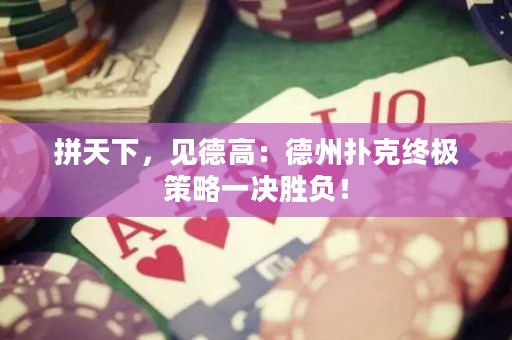 拼天下，见德高：德州扑克终极策略一决胜负！