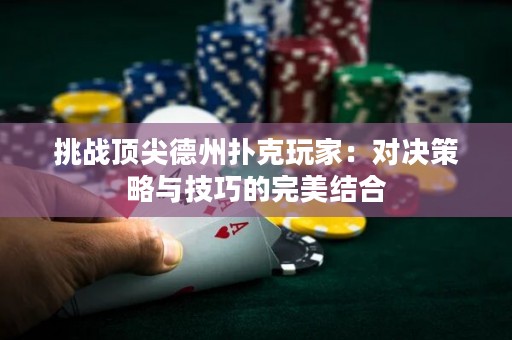挑战顶尖德州扑克玩家：对决策略与技巧的完美结合