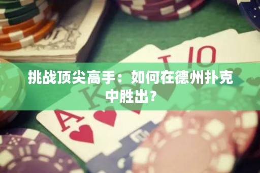 挑战顶尖高手：如何在德州扑克中胜出？