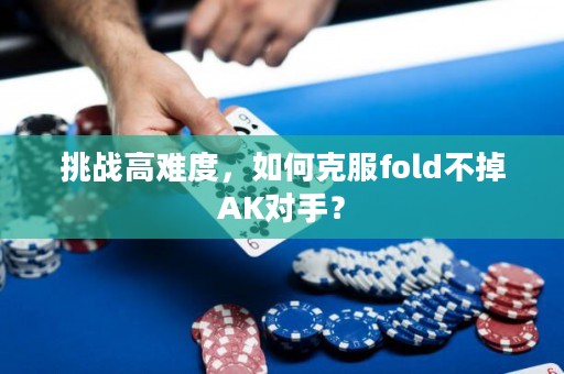 挑战高难度，如何克服fold不掉AK对手？