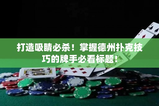 打造吸睛必杀！掌握德州扑克技巧的牌手必看标题！