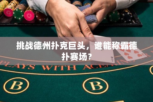挑战德州扑克巨头，谁能称霸德扑赛场？