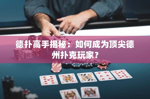 德扑高手揭秘：如何成为顶尖德州扑克玩家？