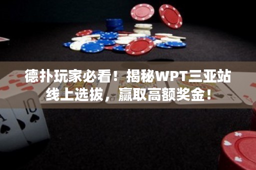 德扑玩家必看！揭秘WPT三亚站线上选拔，赢取高额奖金！
