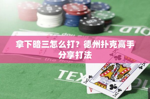 拿下暗三怎么打？德州扑克高手分享打法