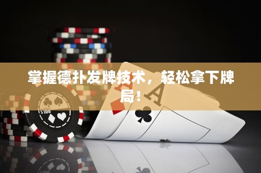 掌握德扑发牌技术，轻松拿下牌局！