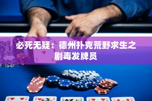 必死无疑：德州扑克荒野求生之剧毒发牌员