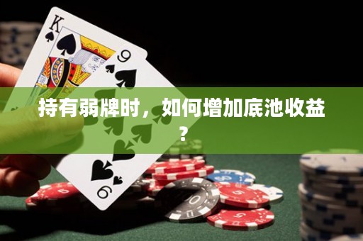 持有弱牌时，如何增加底池收益？