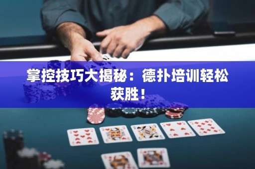 掌控技巧大揭秘：德扑培训轻松获胜！