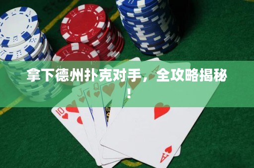 拿下德州扑克对手，全攻略揭秘！
