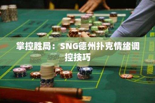 掌控胜局：SNG德州扑克情绪调控技巧