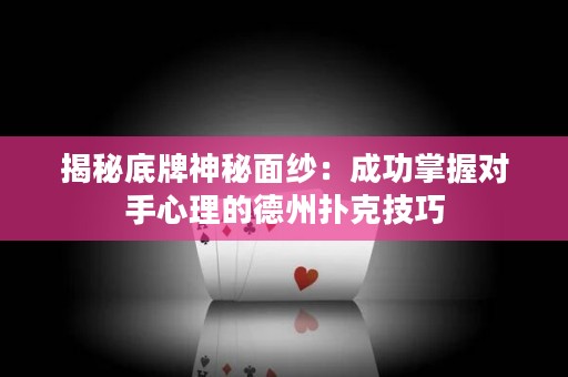 揭秘底牌神秘面纱：成功掌握对手心理的德州扑克技巧