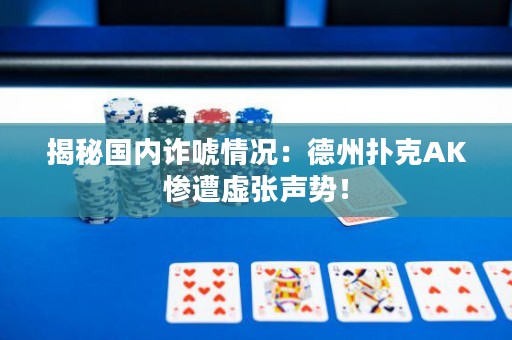 揭秘国内诈唬情况：德州扑克AK惨遭虚张声势！