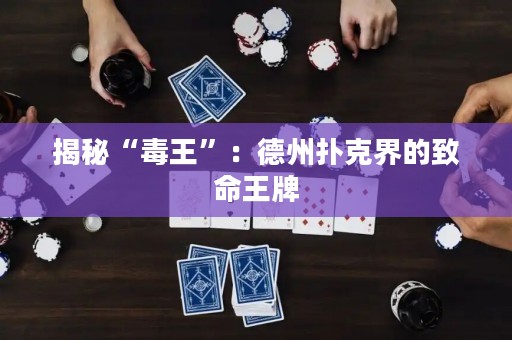 揭秘“毒王”：德州扑克界的致命王牌
