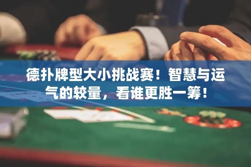 德扑牌型大小挑战赛！智慧与运气的较量，看谁更胜一筹！
