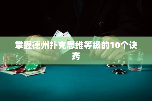 掌握德州扑克思维等级的10个诀窍