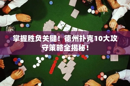 掌握胜负关键！德州扑克10大攻守策略全揭秘！